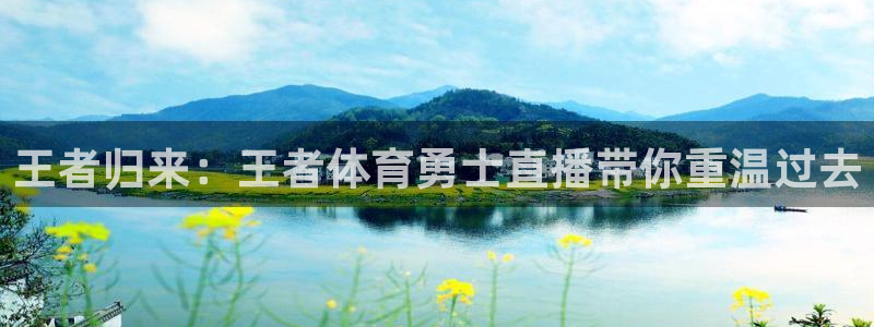 王者归来：王者体育勇士直播带你重温过去